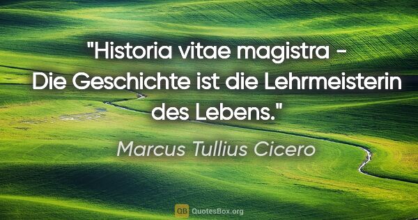 Marcus Tullius Cicero Zitat: "Historia vitae magistra - Die Geschichte ist die Lehrmeisterin..."