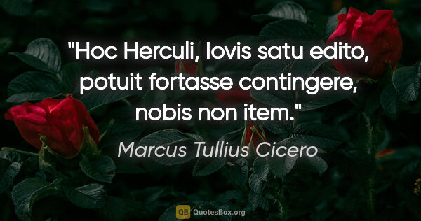 Marcus Tullius Cicero Zitat: "Hoc Herculi, Iovis satu edito, potuit fortasse contingere,..."