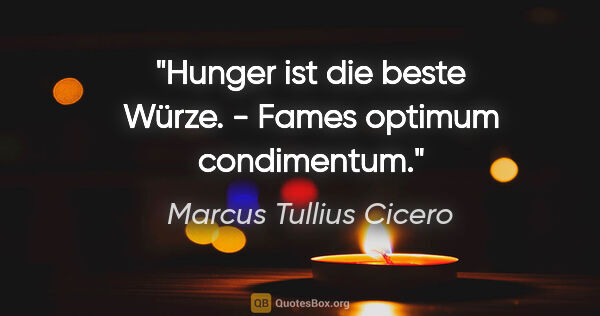 Marcus Tullius Cicero Zitat: "Hunger ist die beste Würze. - Fames optimum condimentum."