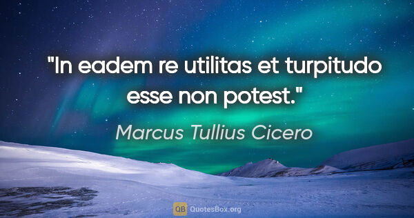 Marcus Tullius Cicero Zitat: "In eadem re utilitas et turpitudo esse non potest."