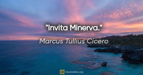 Marcus Tullius Cicero Zitat: "Invita Minerva."