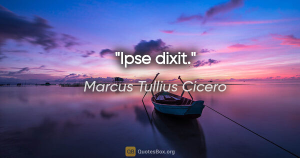 Marcus Tullius Cicero Zitat: "Ipse dixit."