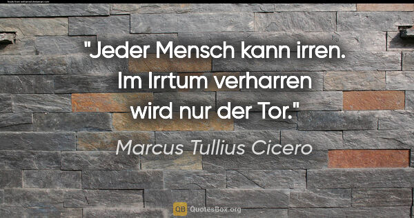 Marcus Tullius Cicero Zitat: "Jeder Mensch kann irren. Im Irrtum verharren wird nur der Tor."