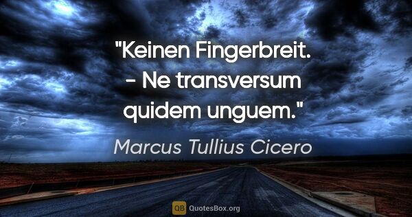 Marcus Tullius Cicero Zitat: "Keinen Fingerbreit. - Ne transversum quidem unguem."