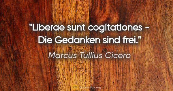 Marcus Tullius Cicero Zitat: "Liberae sunt cogitationes - Die Gedanken sind frei."