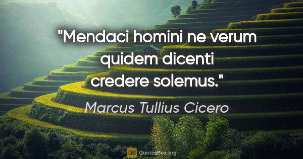 Marcus Tullius Cicero Zitat: "Mendaci homini ne verum quidem dicenti credere solemus."