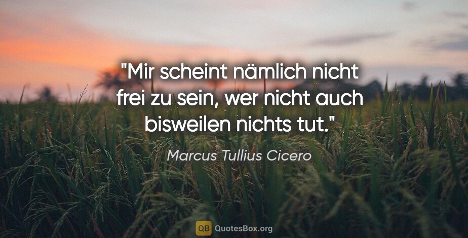 Marcus Tullius Cicero Zitat: "Mir scheint nämlich nicht frei zu sein, wer nicht auch..."