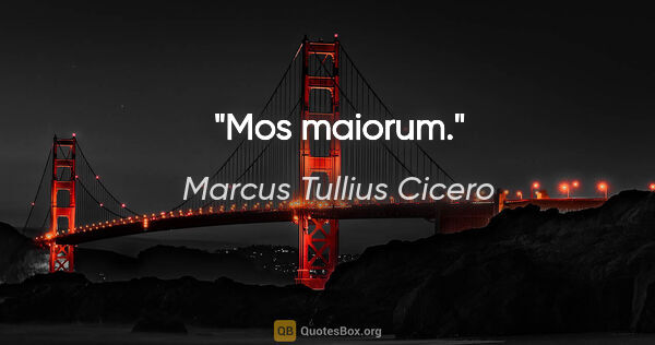Marcus Tullius Cicero Zitat: "Mos maiorum."