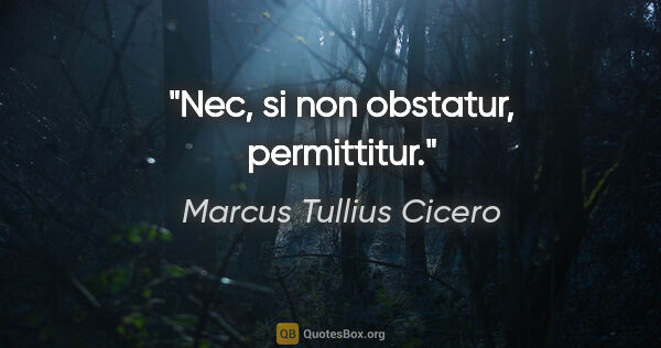 Marcus Tullius Cicero Zitat: "Nec, si non obstatur, permittitur."