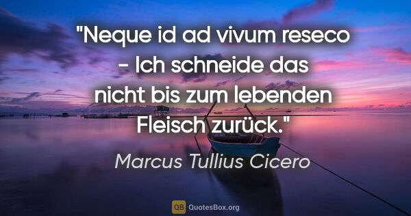 Marcus Tullius Cicero Zitat: "Neque id ad vivum reseco - Ich schneide das nicht bis zum..."