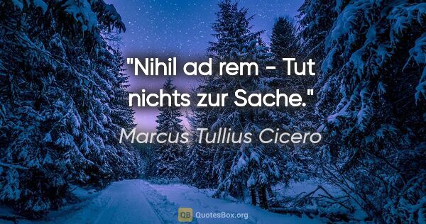 Marcus Tullius Cicero Zitat: "Nihil ad rem - Tut nichts zur Sache."