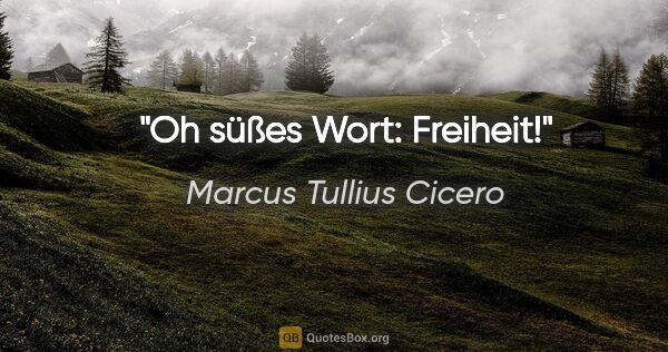 Marcus Tullius Cicero Zitat: "Oh süßes Wort: Freiheit!"