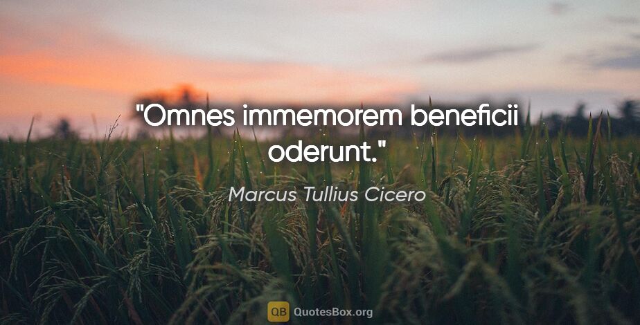 Marcus Tullius Cicero Zitat: "Omnes immemorem beneficii oderunt."