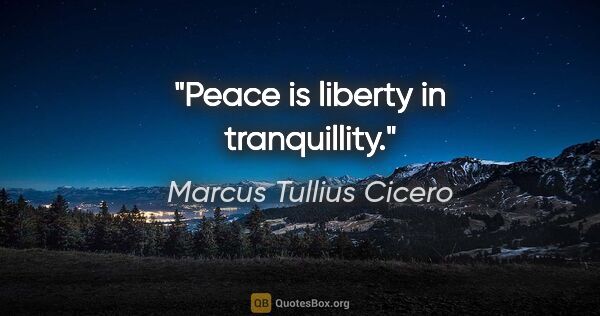 Marcus Tullius Cicero Zitat: "Peace is liberty in tranquillity."