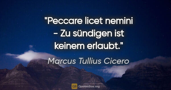 Marcus Tullius Cicero Zitat: "Peccare licet nemini - Zu sündigen ist keinem erlaubt."