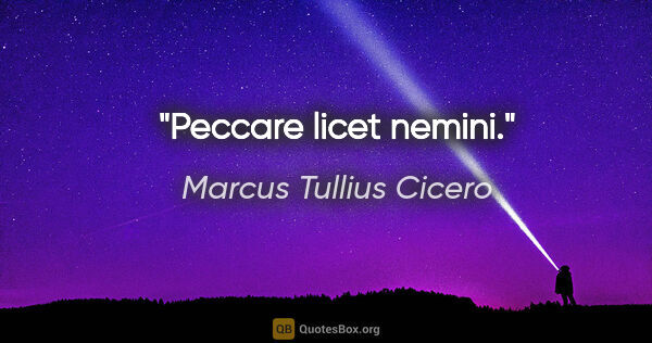 Marcus Tullius Cicero Zitat: "Peccare licet nemini."