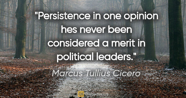 Marcus Tullius Cicero Zitat: "Persistence in one opinion hes never been considered a merit..."