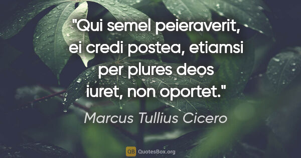 Marcus Tullius Cicero Zitat: "Qui semel peieraverit, ei credi postea, etiamsi per plures..."