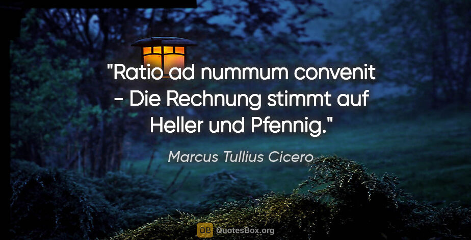 Marcus Tullius Cicero Zitat: "Ratio ad nummum convenit - Die Rechnung stimmt auf Heller und..."