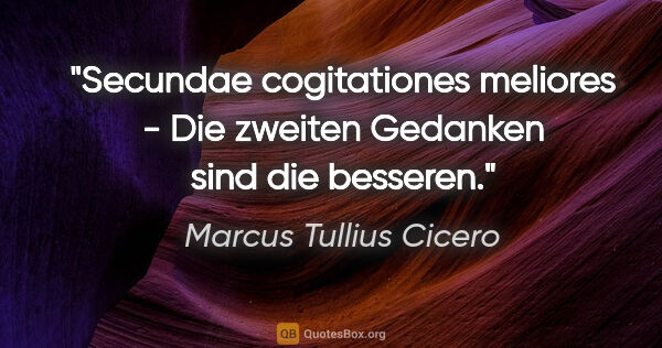 Marcus Tullius Cicero Zitat: "Secundae cogitationes meliores - Die zweiten Gedanken sind die..."