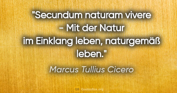 Marcus Tullius Cicero Zitat: "Secundum naturam vivere - Mit der Natur im Einklang leben,..."