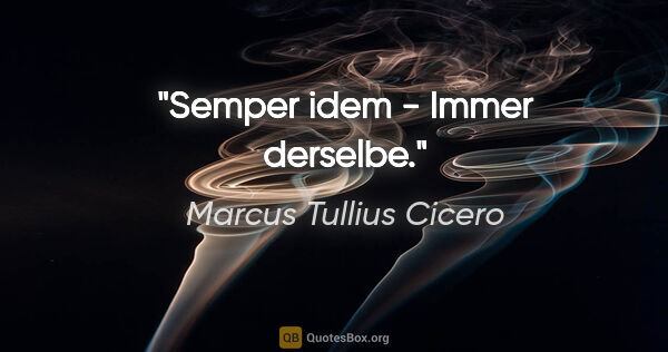 Marcus Tullius Cicero Zitat: "Semper idem - Immer derselbe."