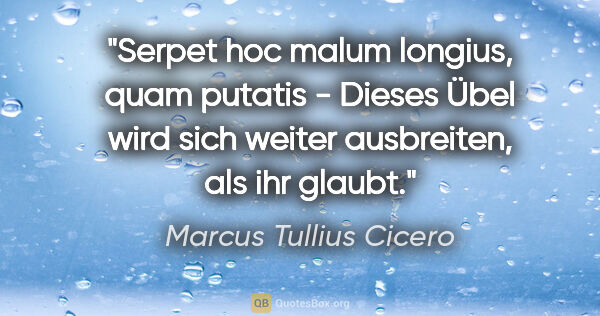 Marcus Tullius Cicero Zitat: "Serpet hoc malum longius, quam putatis - Dieses Übel wird sich..."
