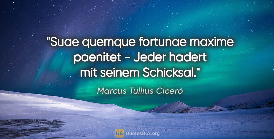 Marcus Tullius Cicero Zitat: "Suae quemque fortunae maxime paenitet - Jeder hadert mit..."
