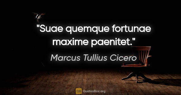 Marcus Tullius Cicero Zitat: "Suae quemque fortunae maxime paenitet."