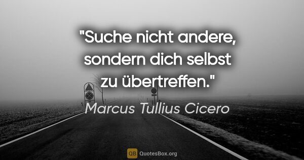 Marcus Tullius Cicero Zitat: "Suche nicht andere, sondern dich selbst zu übertreffen."