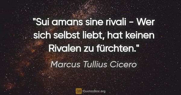 Marcus Tullius Cicero Zitat: "Sui amans sine rivali - Wer sich selbst liebt, hat keinen..."