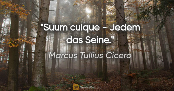 Marcus Tullius Cicero Zitat: "Suum cuique - Jedem das Seine."