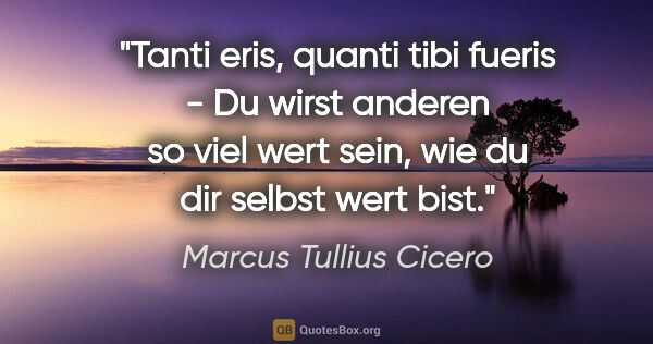 Marcus Tullius Cicero Zitat: "Tanti eris, quanti tibi fueris - Du wirst anderen so viel wert..."
