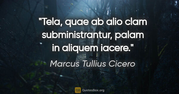 Marcus Tullius Cicero Zitat: "Tela, quae ab alio clam subministrantur, palam in aliquem iacere."