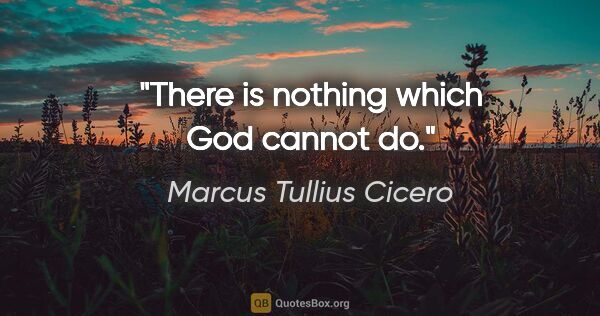 Marcus Tullius Cicero Zitat: "There is nothing which God cannot do."