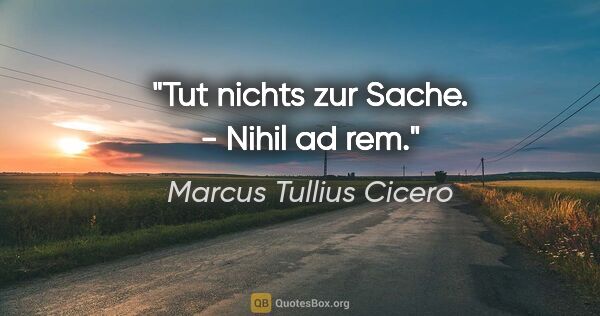 Marcus Tullius Cicero Zitat: "Tut nichts zur Sache. - Nihil ad rem."