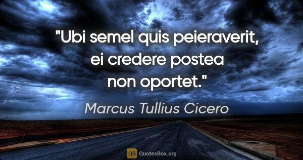 Marcus Tullius Cicero Zitat: "Ubi semel quis peieraverit, ei credere postea non oportet."