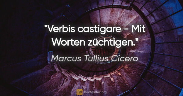 Marcus Tullius Cicero Zitat: "Verbis castigare - Mit Worten züchtigen."