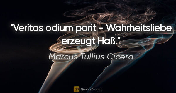 Marcus Tullius Cicero Zitat: "Veritas odium parit - Wahrheitsliebe erzeugt Haß."
