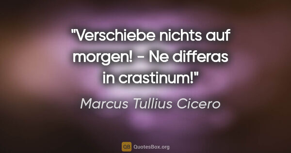 Marcus Tullius Cicero Zitat: "Verschiebe nichts auf morgen! - Ne differas in crastinum!"