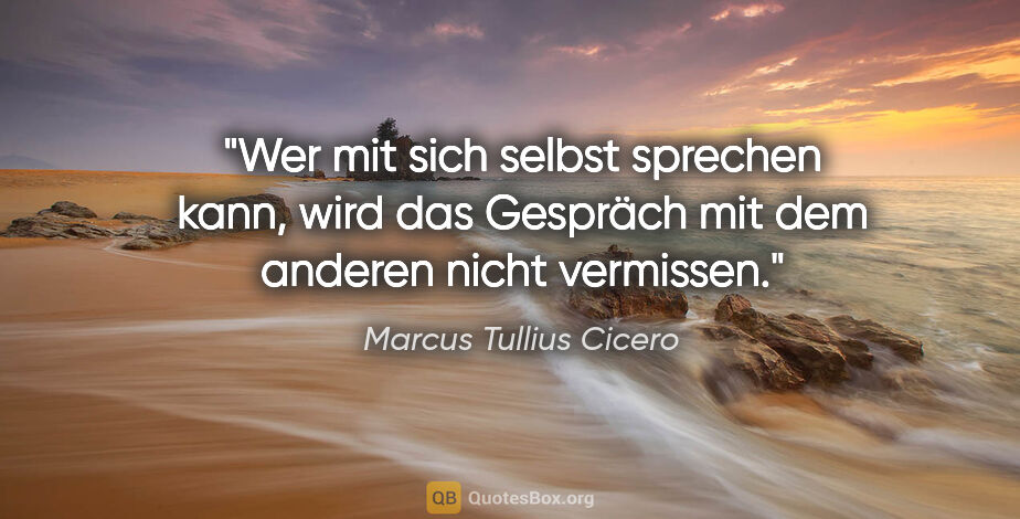 Marcus Tullius Cicero Zitat: "Wer mit sich selbst sprechen kann, wird das Gespräch mit dem..."