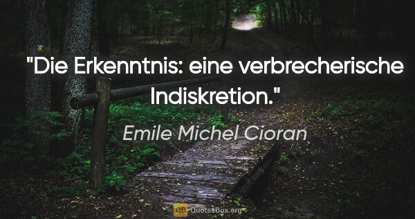 Emile Michel Cioran Zitat: "Die Erkenntnis: eine verbrecherische Indiskretion."