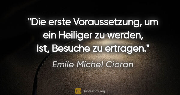 Emile Michel Cioran Zitat: "Die erste Voraussetzung, um ein Heiliger zu werden, ist,..."