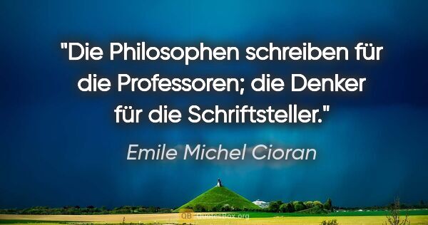 Emile Michel Cioran Zitat: "Die Philosophen schreiben für die Professoren; die Denker für..."