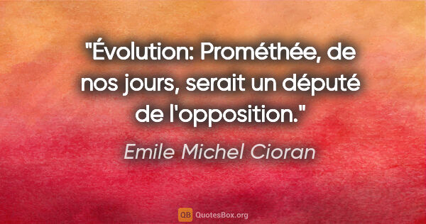 Emile Michel Cioran Zitat: "Évolution: Prométhée, de nos jours, serait un député de..."