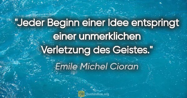 Emile Michel Cioran Zitat: "Jeder Beginn einer Idee entspringt einer unmerklichen..."