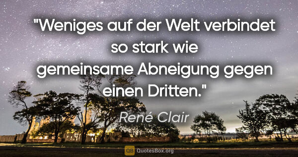 René Clair Zitat: "Weniges auf der Welt verbindet so stark wie gemeinsame..."