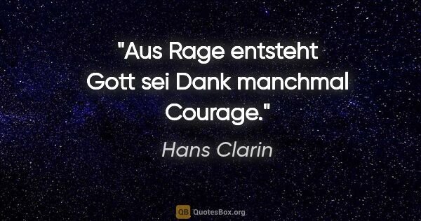 Hans Clarin Zitat: "Aus Rage entsteht Gott sei Dank manchmal Courage."