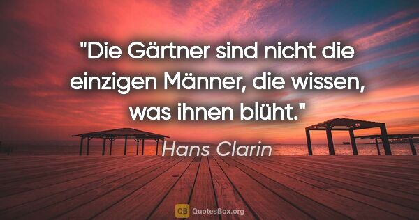 Hans Clarin Zitat: "Die Gärtner sind nicht die einzigen Männer, die wissen, was..."