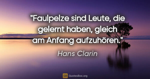 Hans Clarin Zitat: "Faulpelze sind Leute, die gelernt haben, gleich am Anfang..."